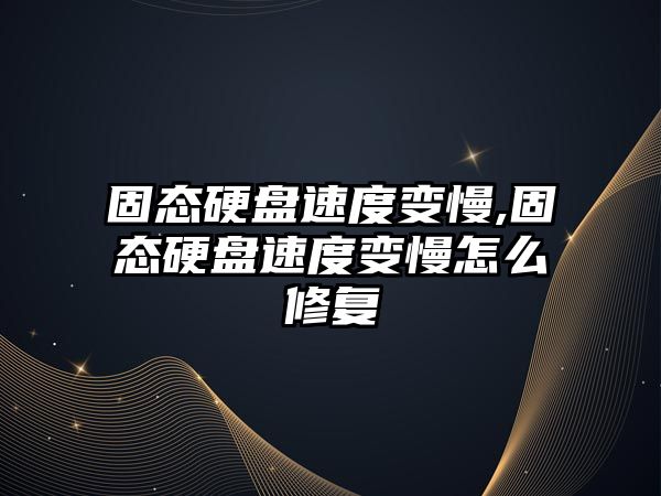 固態硬盤速度變慢,固態硬盤速度變慢怎么修復