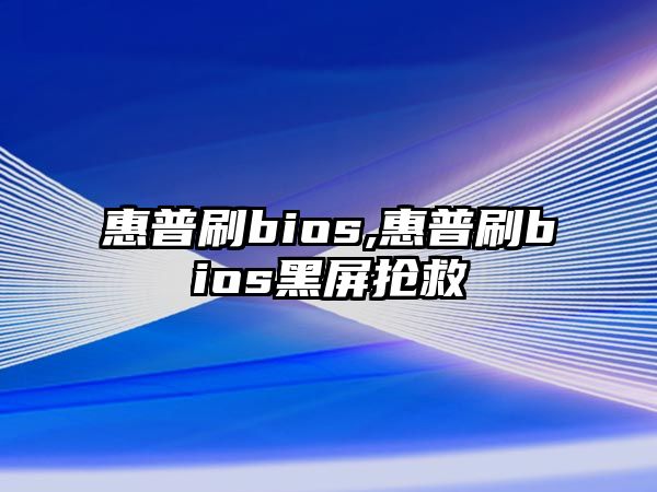 惠普刷bios,惠普刷bios黑屏搶救