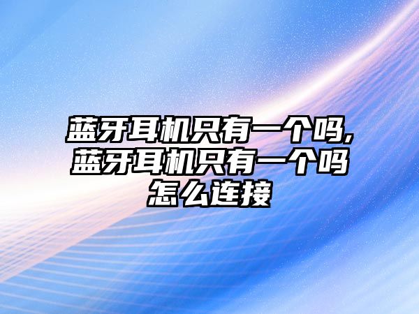 藍牙耳機只有一個嗎,藍牙耳機只有一個嗎怎么連接