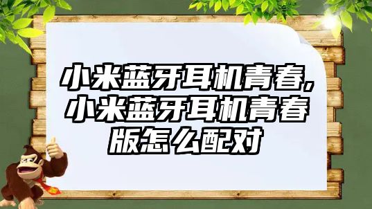 小米藍牙耳機青春,小米藍牙耳機青春版怎么配對