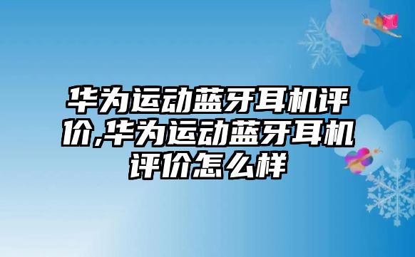 華為運動藍牙耳機評價,華為運動藍牙耳機評價怎么樣