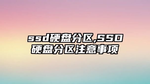 ssd硬盤分區,SSD硬盤分區注意事項