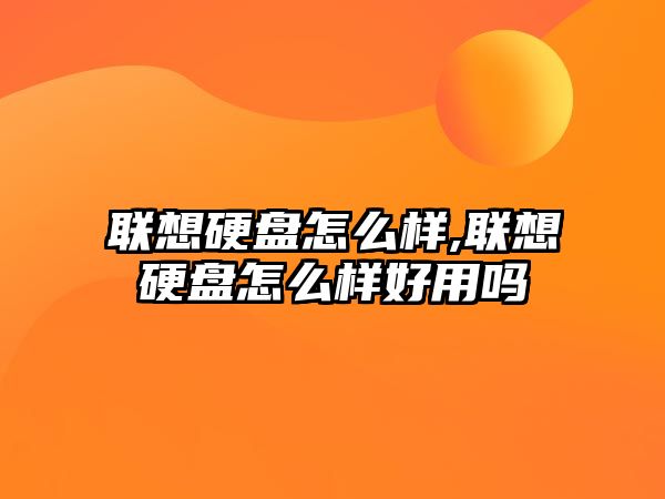 聯想硬盤怎么樣,聯想硬盤怎么樣好用嗎