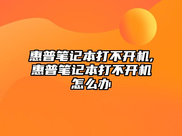 惠普筆記本打不開機,惠普筆記本打不開機怎么辦