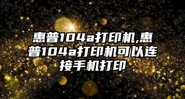 惠普104a打印機,惠普104a打印機可以連接手機打印