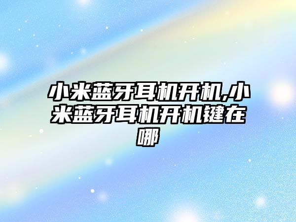 小米藍牙耳機開機,小米藍牙耳機開機鍵在哪