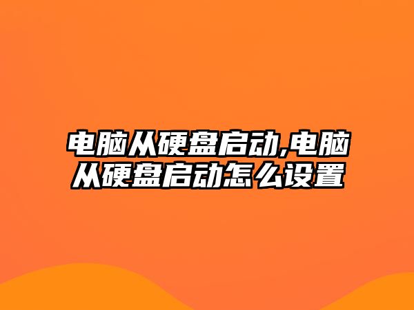 電腦從硬盤啟動(dòng),電腦從硬盤啟動(dòng)怎么設(shè)置