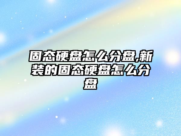 固態硬盤怎么分盤,新裝的固態硬盤怎么分盤