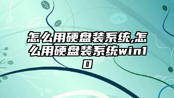 怎么用硬盤裝系統,怎么用硬盤裝系統win10