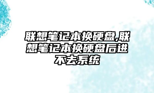 聯想筆記本換硬盤,聯想筆記本換硬盤后進不去系統