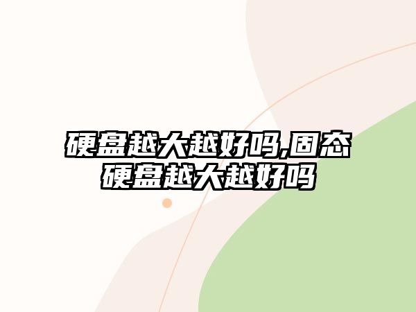 硬盤越大越好嗎,固態硬盤越大越好嗎