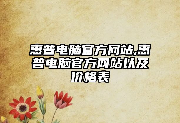 惠普電腦官方網站,惠普電腦官方網站以及價格表