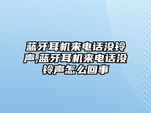 藍牙耳機來電話沒鈴聲,藍牙耳機來電話沒鈴聲怎么回事