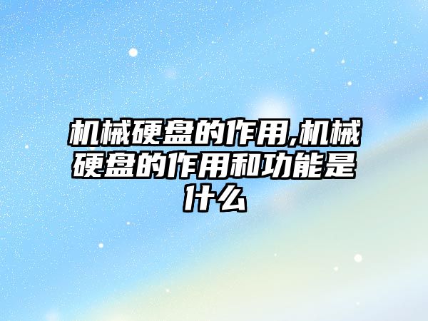 機械硬盤的作用,機械硬盤的作用和功能是什么