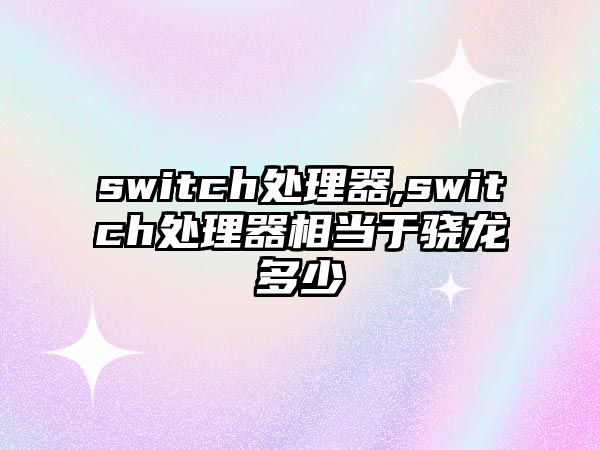 switch處理器,switch處理器相當于驍龍多少