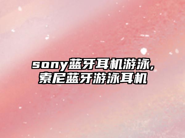 sony藍牙耳機游泳,索尼藍牙游泳耳機