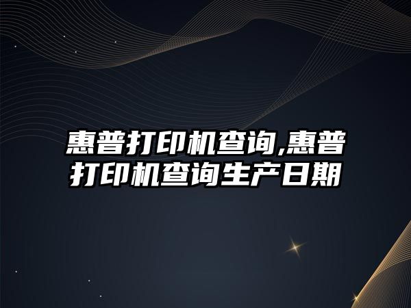 惠普打印機查詢,惠普打印機查詢生產日期