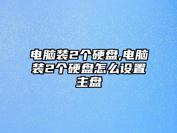 電腦裝2個(gè)硬盤(pán),電腦裝2個(gè)硬盤(pán)怎么設(shè)置主盤(pán)