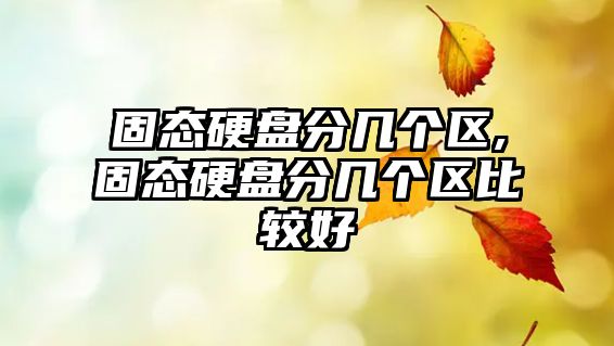 固態硬盤分幾個區,固態硬盤分幾個區比較好