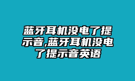 藍牙耳機沒電了提示音,藍牙耳機沒電了提示音英語