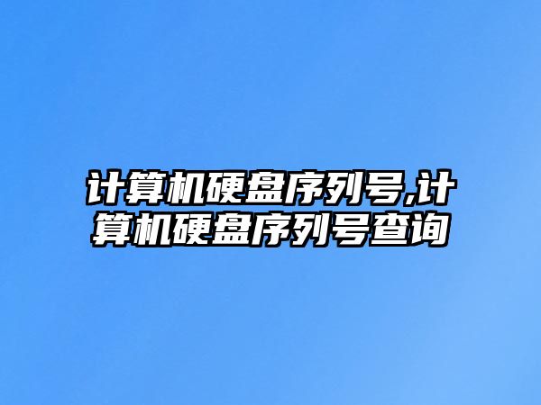 計算機硬盤序列號,計算機硬盤序列號查詢