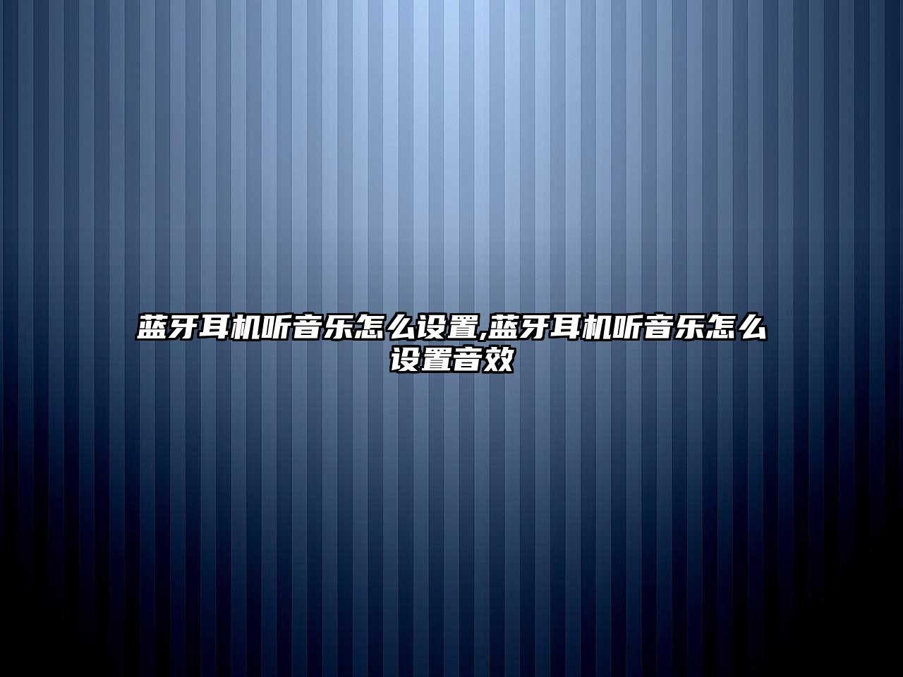 藍(lán)牙耳機(jī)聽音樂怎么設(shè)置,藍(lán)牙耳機(jī)聽音樂怎么設(shè)置音效