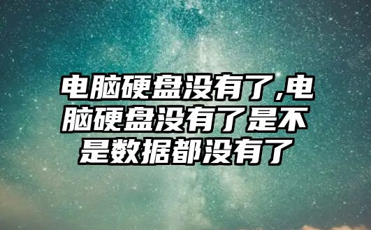 電腦硬盤沒有了,電腦硬盤沒有了是不是數據都沒有了