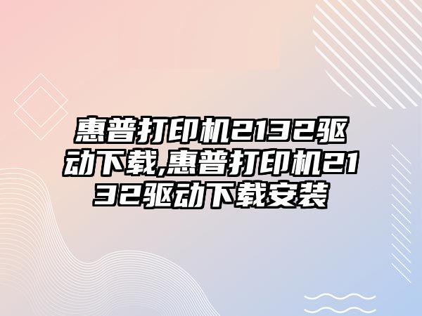 惠普打印機2132驅動下載,惠普打印機2132驅動下載安裝