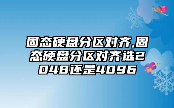 固態硬盤分區對齊,固態硬盤分區對齊選2048還是4096