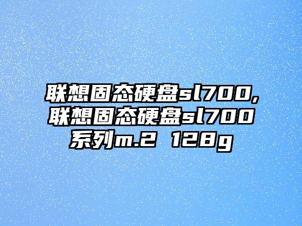 聯想固態硬盤sl700,聯想固態硬盤sl700系列m.2 128g