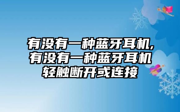 有沒(méi)有一種藍(lán)牙耳機(jī),有沒(méi)有一種藍(lán)牙耳機(jī)輕觸斷開或連接