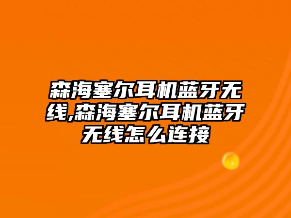 森海塞爾耳機(jī)藍(lán)牙無線,森海塞爾耳機(jī)藍(lán)牙無線怎么連接