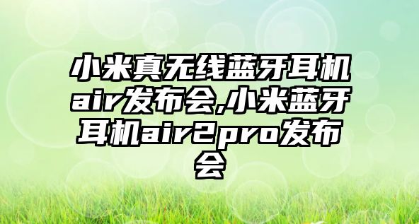 小米真無線藍牙耳機air發布會,小米藍牙耳機air2pro發布會