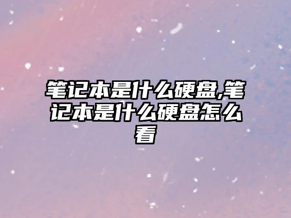 筆記本是什么硬盤(pán),筆記本是什么硬盤(pán)怎么看