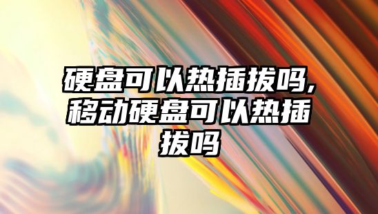 硬盤可以熱插拔嗎,移動硬盤可以熱插拔嗎