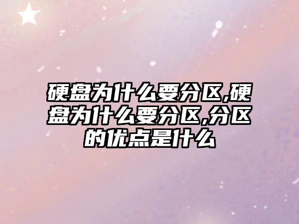 硬盤為什么要分區,硬盤為什么要分區,分區的優點是什么