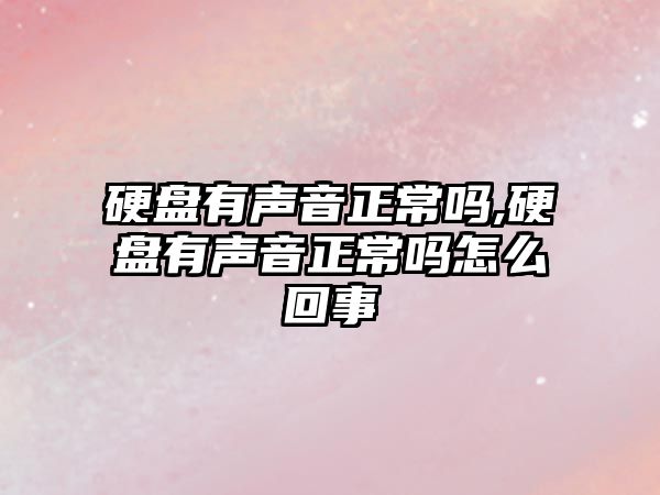 硬盤有聲音正常嗎,硬盤有聲音正常嗎怎么回事