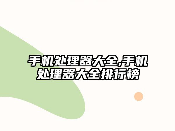 手機處理器大全,手機處理器大全排行榜