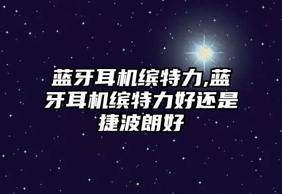 藍牙耳機繽特力,藍牙耳機繽特力好還是捷波朗好