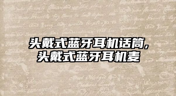 頭戴式藍牙耳機話筒,頭戴式藍牙耳機麥