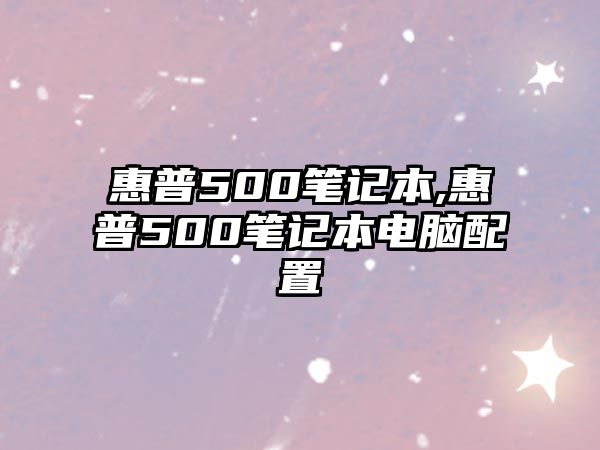 惠普500筆記本,惠普500筆記本電腦配置