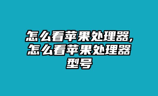 怎么看蘋果處理器,怎么看蘋果處理器型號