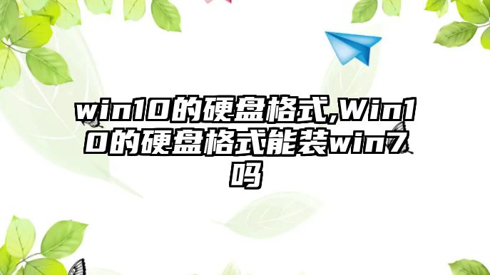 win10的硬盤(pán)格式,Win10的硬盤(pán)格式能裝win7嗎