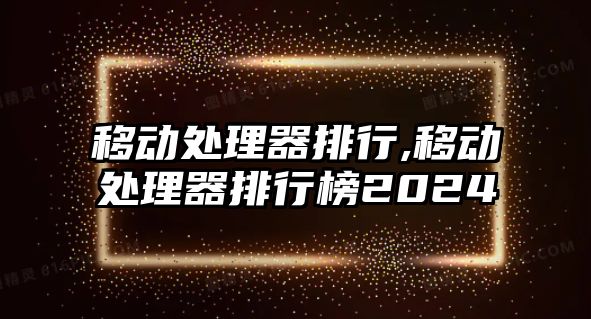 移動處理器排行,移動處理器排行榜2024