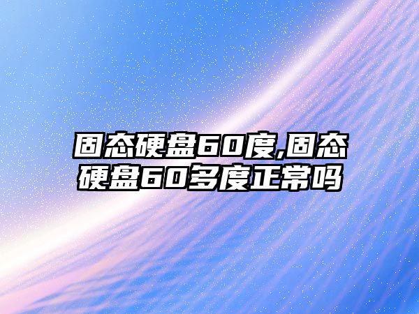 固態硬盤60度,固態硬盤60多度正常嗎