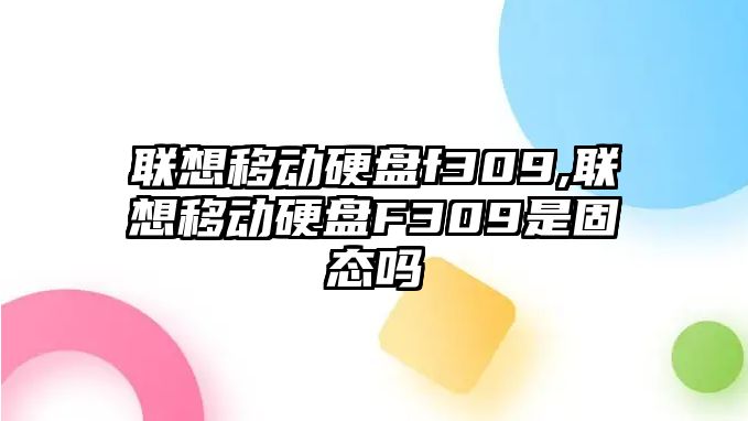 聯(lián)想移動硬盤f309,聯(lián)想移動硬盤F309是固態(tài)嗎