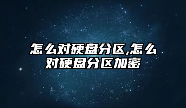 怎么對硬盤分區,怎么對硬盤分區加密