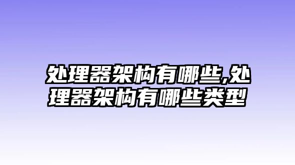 處理器架構(gòu)有哪些,處理器架構(gòu)有哪些類(lèi)型